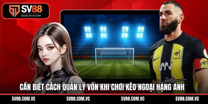 Cần biết cách quản lý vốn khi chơi kèo ngoại hạng Anh