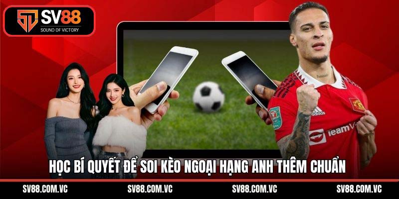 Học bí quyết để soi kèo ngoại hạng Anh thêm chuẩn